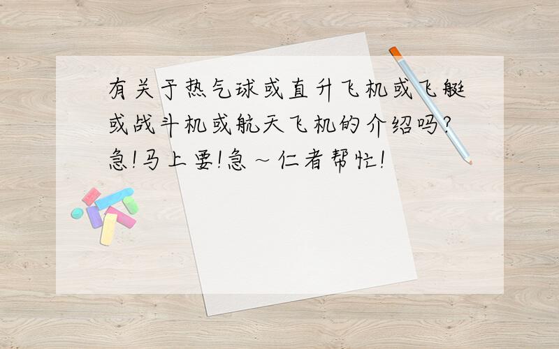 有关于热气球或直升飞机或飞艇或战斗机或航天飞机的介绍吗?急!马上要!急～仁者帮忙!