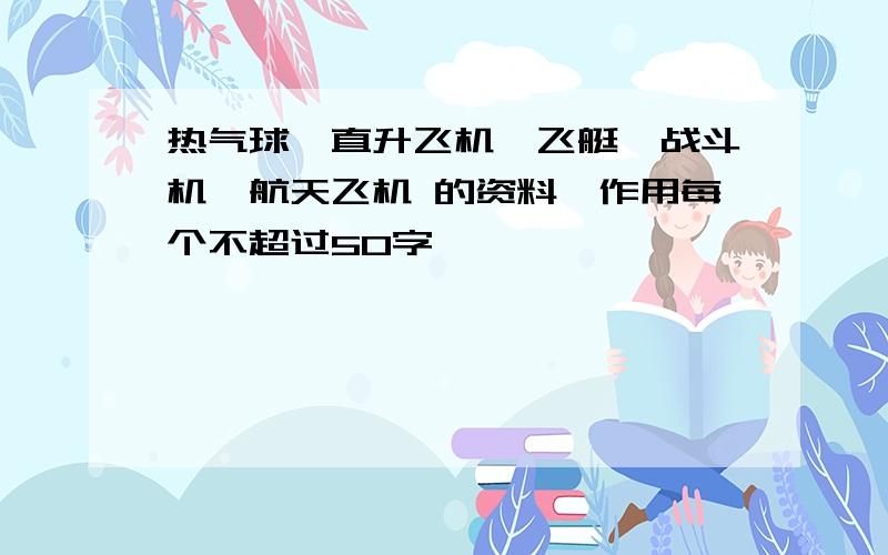 热气球,直升飞机,飞艇,战斗机,航天飞机 的资料,作用每个不超过50字