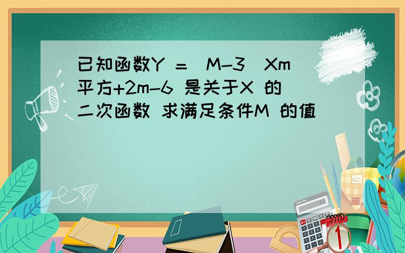 已知函数Y =(M-3)Xm平方+2m-6 是关于X 的二次函数 求满足条件M 的值