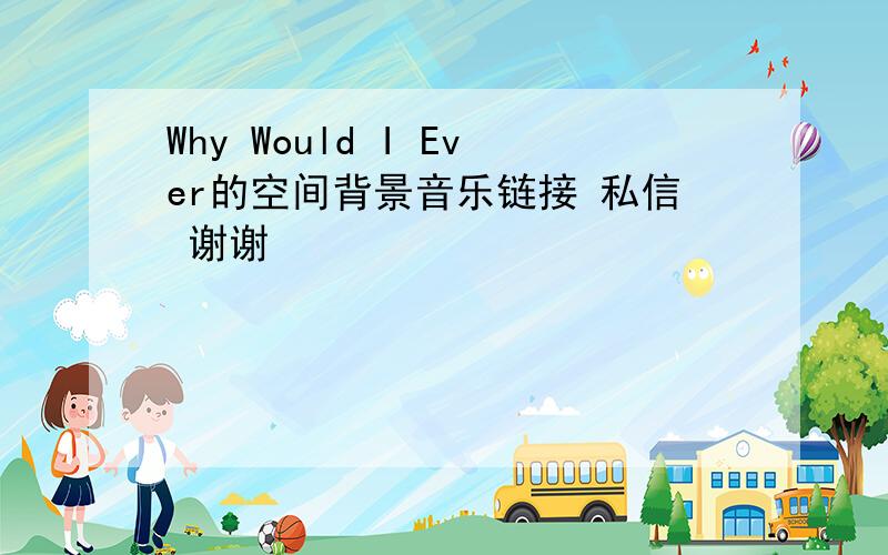 Why Would I Ever的空间背景音乐链接 私信 谢谢