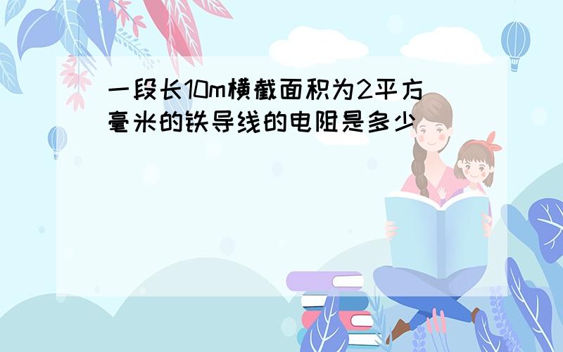 一段长10m横截面积为2平方毫米的铁导线的电阻是多少