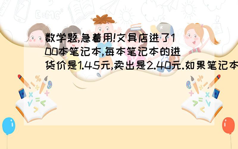 数学题,急着用!文具店进了100本笔记本,每本笔记本的进货价是1.45元,卖出是2.40元.如果笔记本全部卖出,能挣多少钱?