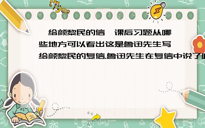 《给颜黎民的信》课后习题从哪些地方可以看出这是鲁迅先生写给颜黎民的复信.鲁迅先生在复信中说了哪几件事?哪件事说得最详细?