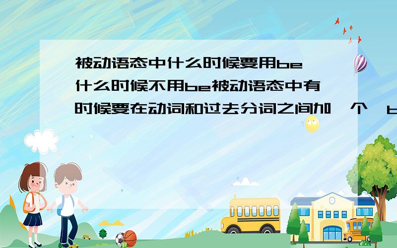 被动语态中什么时候要用be,什么时候不用be被动语态中有时候要在动词和过去分词之间加一个