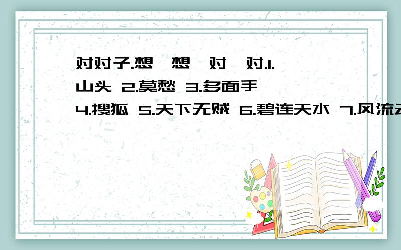 对对子.想一想,对一对.1.山头 2.莫愁 3.多面手 4.搜狐 5.天下无贼 6.碧连天水 7.风流云蔽日 A.雅虎 B.心中有鬼 C.水手 D.明月伴星 E.可乐 F.浪漫海滔天 G.单眼皮