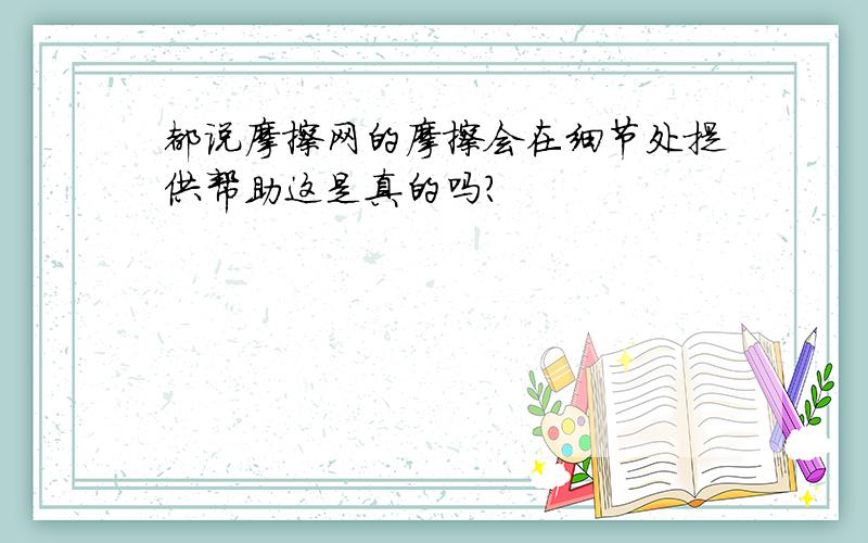 都说摩擦网的摩擦会在细节处提供帮助这是真的吗?