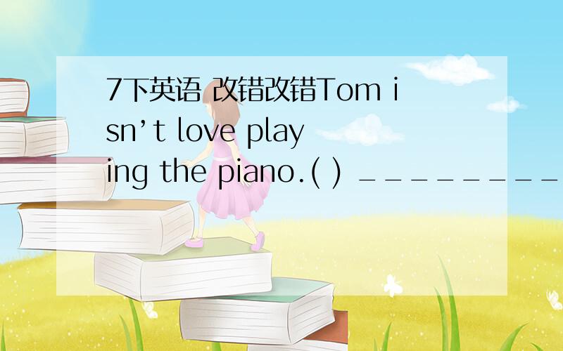 7下英语 改错改错Tom isn’t love playing the piano.( ) ________A B C D