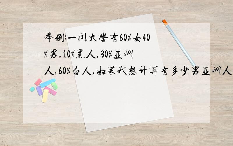 举例:一间大学有60%女40%男,10%黑人,30%亚洲人,60%白人,如果我想计算有多少男亚洲人应该怎样算