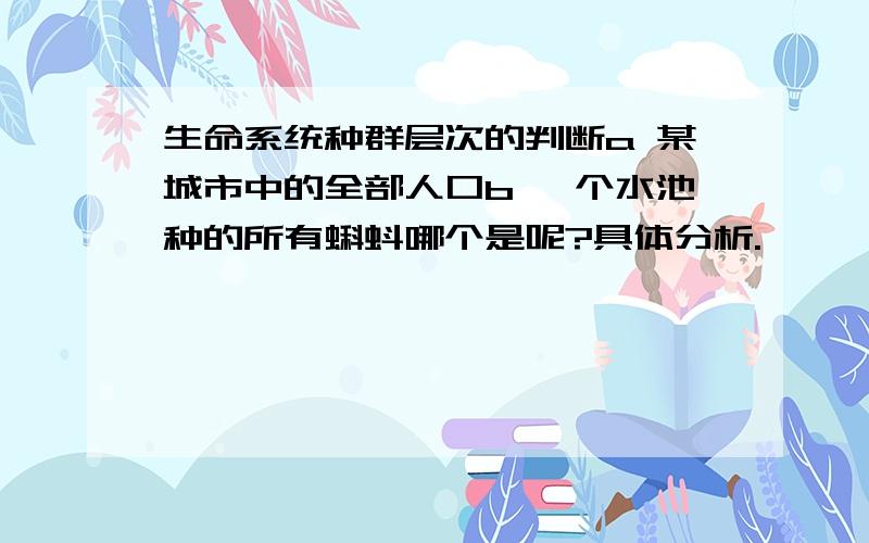 生命系统种群层次的判断a 某城市中的全部人口b 一个水池种的所有蝌蚪哪个是呢?具体分析.