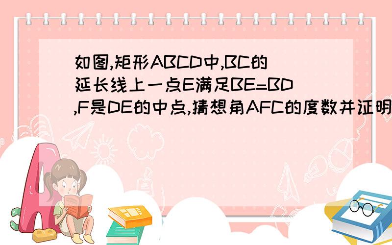 如图,矩形ABCD中,BC的延长线上一点E满足BE=BD,F是DE的中点,猜想角AFC的度数并证明你的结论怎么证的△ADF≌△BCF?