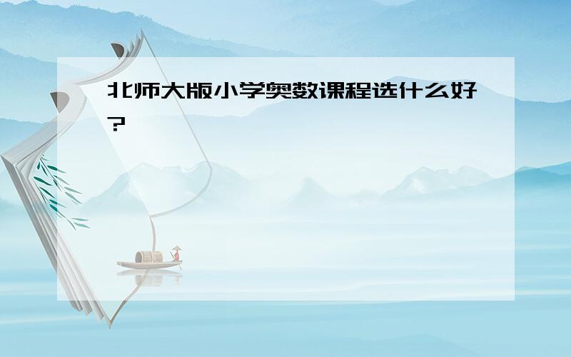 北师大版小学奥数课程选什么好?