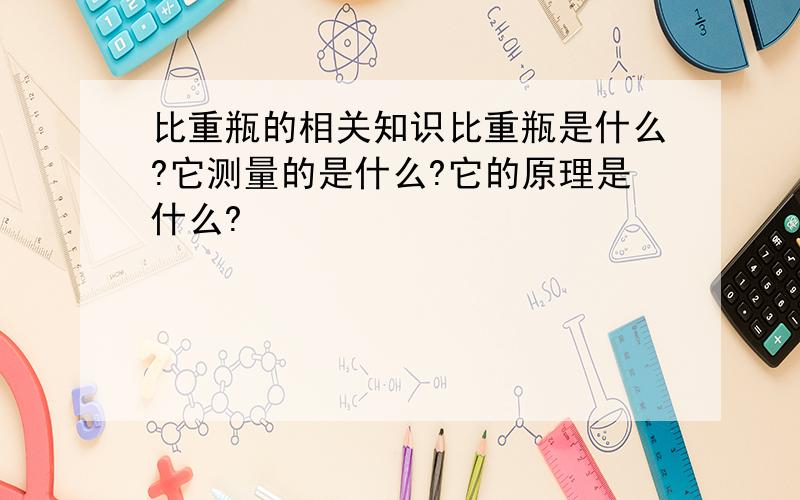 比重瓶的相关知识比重瓶是什么?它测量的是什么?它的原理是什么?