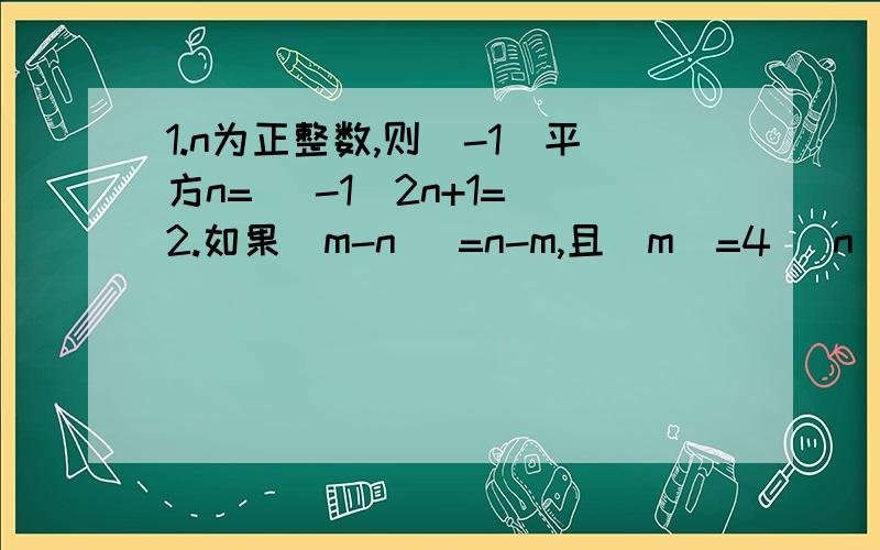 1.n为正整数,则（-1）平方n= （-1）2n+1= 2.如果|m-n| =n-m,且|m|=4 |n|=3 则（m+n）的平方= 3.拉面馆的师傅用一根很粗很粗的面条,把两头捏合在一起拉伸,在捏合,在拉伸,反复几次,就把这根很粗的面条