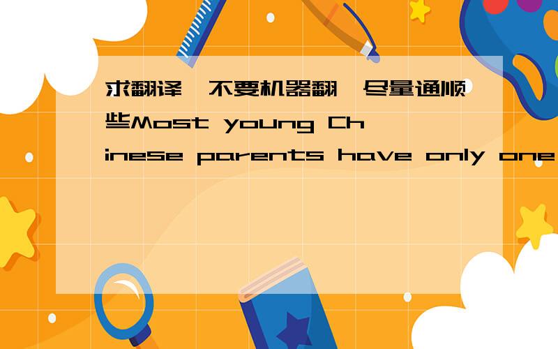 求翻译,不要机器翻,尽量通顺些Most young Chinese parents have only one child while young Americans also wish to have fewer children than their parents.However, unlike the Chinese family, many American young couples think it not easy to get