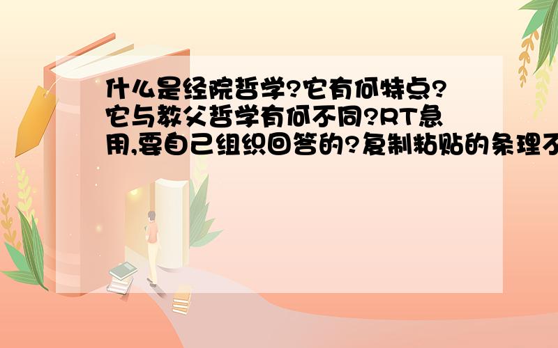 什么是经院哲学?它有何特点?它与教父哲学有何不同?RT急用,要自己组织回答的?复制粘贴的条理不清的请绕道,