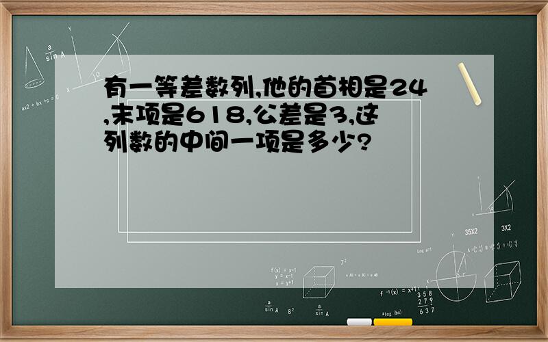 有一等差数列,他的首相是24,末项是618,公差是3,这列数的中间一项是多少?