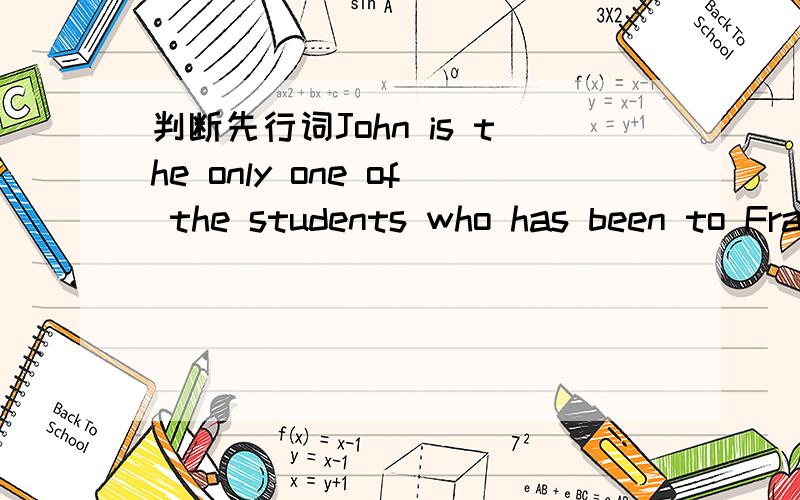 判断先行词John is the only one of the students who has been to France.中哪个是先行词,为什么,