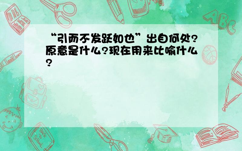 “引而不发跃如也”出自何处?原意是什么?现在用来比喻什么?