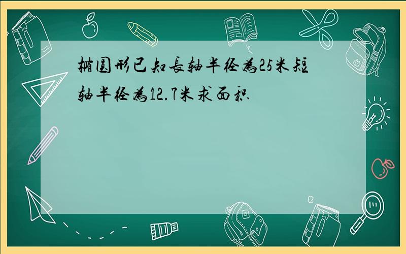 椭圆形已知长轴半径为25米短轴半径为12.7米求面积