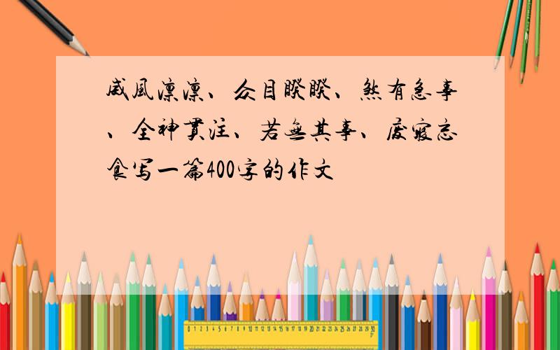 威风凛凛、众目睽睽、煞有急事、全神贯注、若无其事、废寝忘食写一篇400字的作文