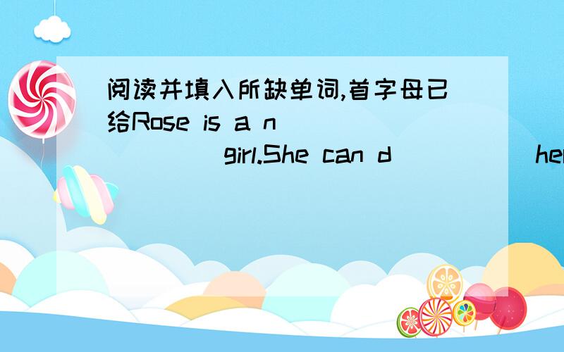 阅读并填入所缺单词,首字母已给Rose is a n______ girl.She can d_____ herself.She draws a big h______and two big e_____.She draws two long a___and two long l_______.Now she can s________ her arms.