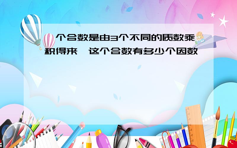 一个合数是由3个不同的质数乘积得来,这个合数有多少个因数