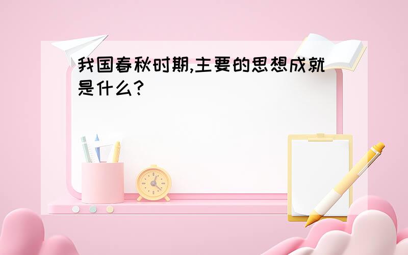 我国春秋时期,主要的思想成就是什么?