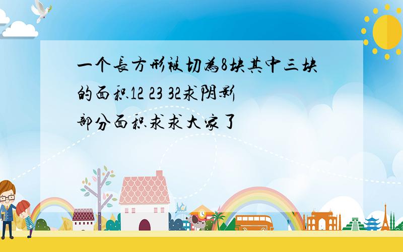 一个长方形被切为8块其中三块的面积12 23 32求阴影部分面积求求大家了