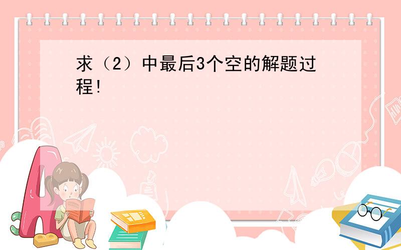 求（2）中最后3个空的解题过程!