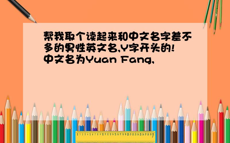 帮我取个读起来和中文名字差不多的男性英文名,Y字开头的!中文名为Yuan Fang,