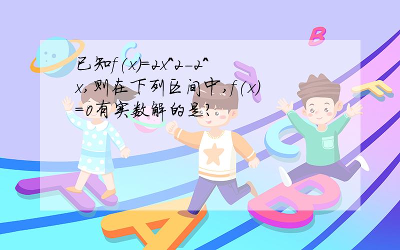 已知f(x)=2x^2-2^x,则在下列区间中,f(x)=0有实数解的是?