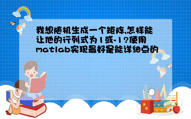 我想随机生成一个矩阵,怎样能让他的行列式为1或-1?使用matlab实现最好是能详细点的