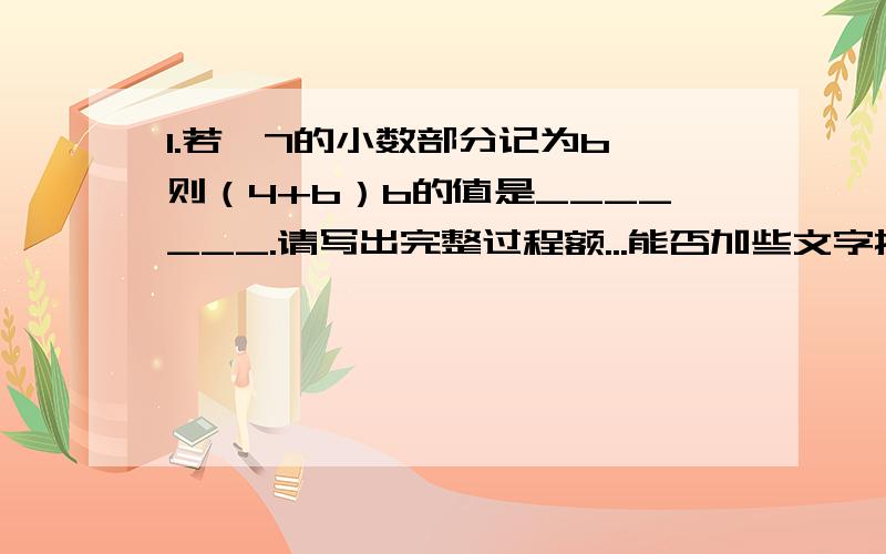 1.若√7的小数部分记为b,则（4+b）b的值是_______.请写出完整过程额...能否加些文字描述？最好不要全公式，全字母，本人会理解不好的