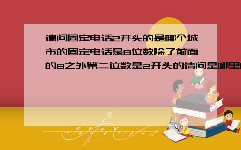 请问固定电话2开头的是哪个城市的固定电话是8位数除了前面的8之外第二位数是2开头的请问是哪里的