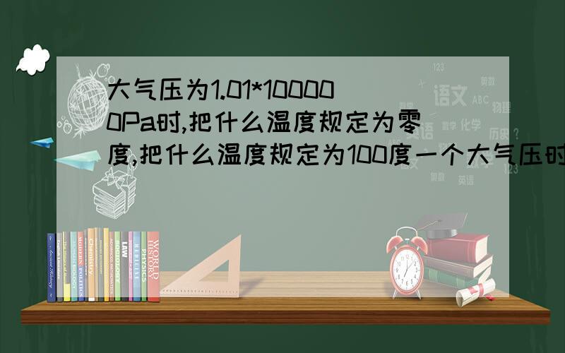 大气压为1.01*100000Pa时,把什么温度规定为零度,把什么温度规定为100度一个大气压时应该是这种答案，但大气压改变时会有变化吗？