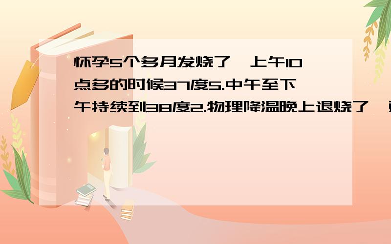 怀孕5个多月发烧了,上午10点多的时候37度5.中午至下午持续到38度2.物理降温晚上退烧了,对宝宝有影响吗烧是早已经退了,为什么还老头疼呢?