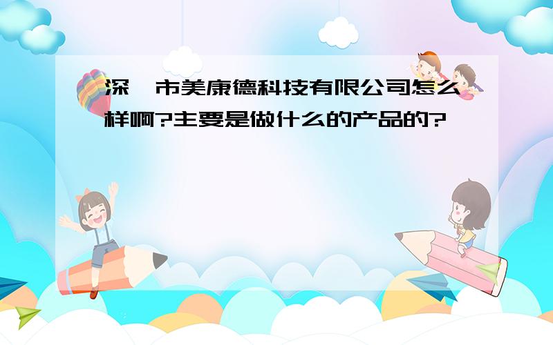 深圳市美康德科技有限公司怎么样啊?主要是做什么的产品的?