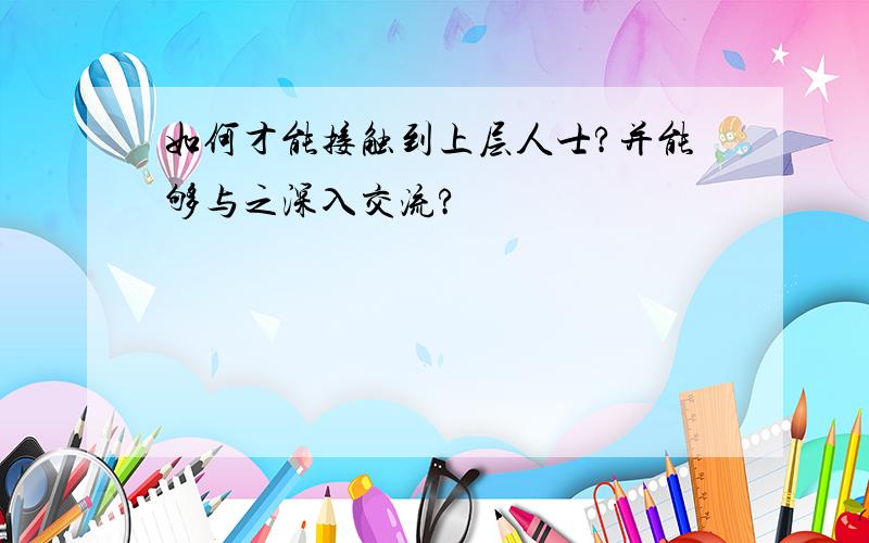 如何才能接触到上层人士?并能够与之深入交流?