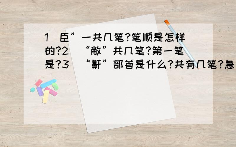 1）臣”一共几笔?笔顺是怎样的?2）“敝”共几笔?第一笔是?3）“鼾”部首是什么?共有几笔?急