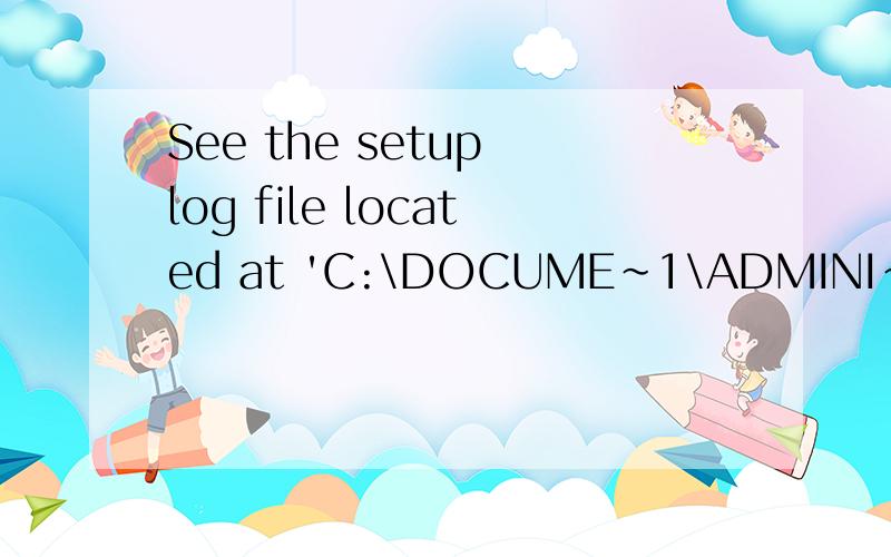 See the setup log file located at 'C:\DOCUME~1\ADMINI~1\LOCALS~1\Temp\VSD10D.tmp\install.log' for m
