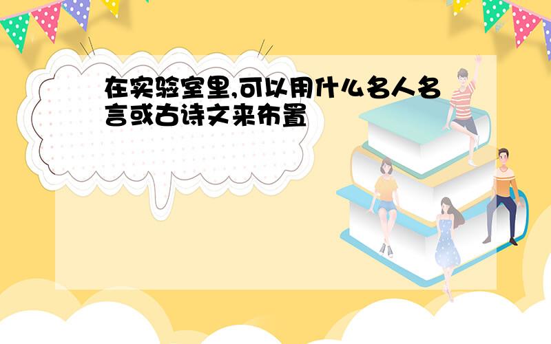 在实验室里,可以用什么名人名言或古诗文来布置