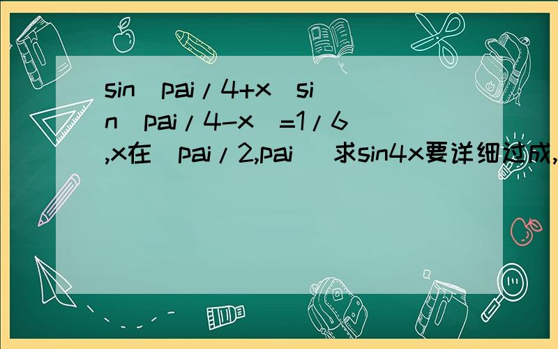 sin(pai/4+x)sin(pai/4-x)=1/6,x在(pai/2,pai) 求sin4x要详细过成,我没有分了,