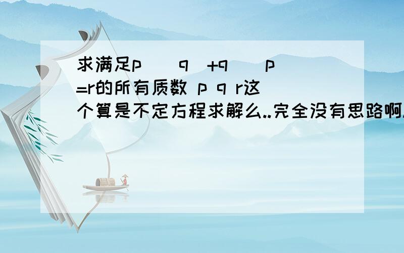 求满足p^(q)+q^(p)=r的所有质数 p q r这个算是不定方程求解么..完全没有思路啊...似乎要用到奇数+奇数=偶数 3 17 唯一组解】