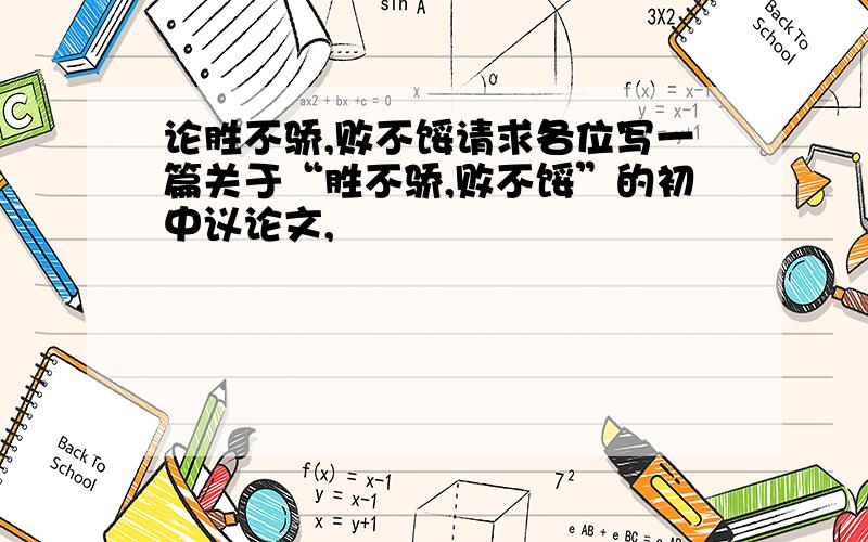 论胜不骄,败不馁请求各位写一篇关于“胜不骄,败不馁”的初中议论文,