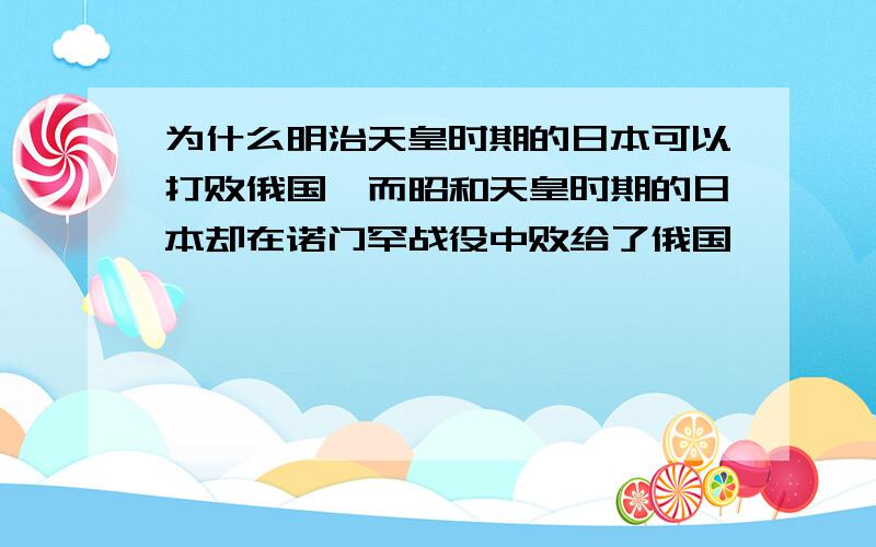 为什么明治天皇时期的日本可以打败俄国,而昭和天皇时期的日本却在诺门罕战役中败给了俄国