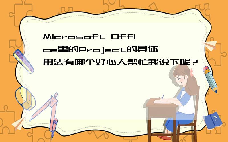 Microsoft Office里的Project的具体用法有哪个好心人帮忙我说下呢?