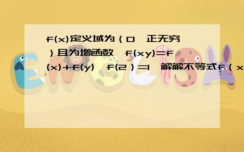 f(x)定义域为（0,正无穷）且为增函数,f(xy)=f(x)+f(y),f(2）=1,解解不等式f（x）-f(x-2)大于3.有没有更具体一点的过程啊？你的回答我有些不理解。