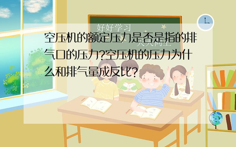 空压机的额定压力是否是指的排气口的压力?空压机的压力为什么和排气量成反比?