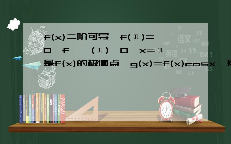 f(x)二阶可导,f(π)=0,f''(π)＞0,x=π是f(x)的极值点,g(x)=f(x)cosx,则