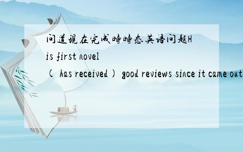 问道现在完成时时态英语问题His first novel( has received) good reviews since it came out last month其他选项 is receving 和receives为啥不行?现在正在受欢迎嘛~why?